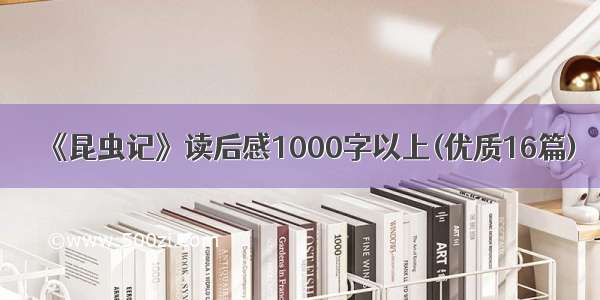 《昆虫记》读后感1000字以上(优质16篇)