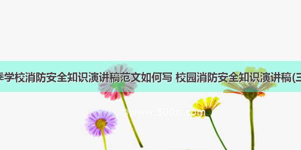 秋季学校消防安全知识演讲稿范文如何写 校园消防安全知识演讲稿(三篇)