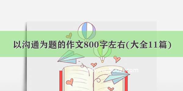 以沟通为题的作文800字左右(大全11篇)