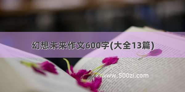 幻想未来作文600字(大全13篇)