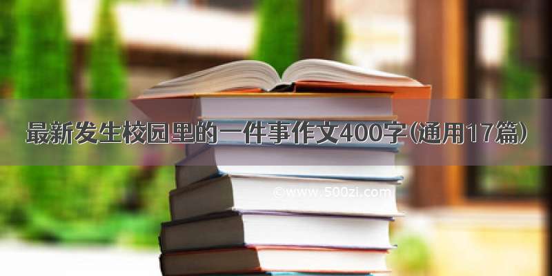 最新发生校园里的一件事作文400字(通用17篇)