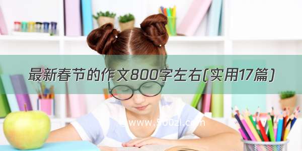 最新春节的作文800字左右(实用17篇)