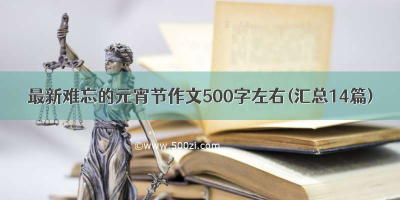 最新难忘的元宵节作文500字左右(汇总14篇)