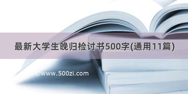 最新大学生晚归检讨书500字(通用11篇)