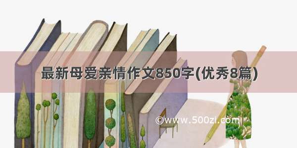 最新母爱亲情作文850字(优秀8篇)