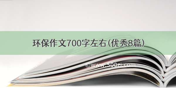 环保作文700字左右(优秀8篇)