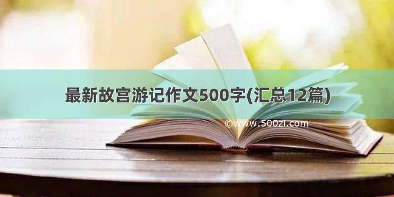 最新故宫游记作文500字(汇总12篇)