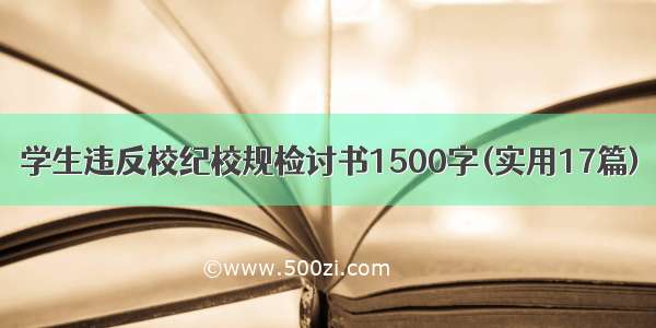 学生违反校纪校规检讨书1500字(实用17篇)