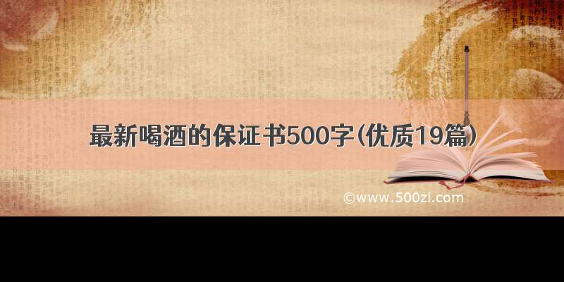 最新喝酒的保证书500字(优质19篇)