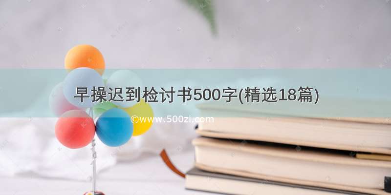 早操迟到检讨书500字(精选18篇)