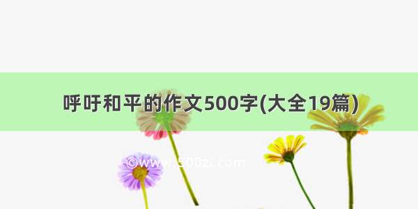 呼吁和平的作文500字(大全19篇)