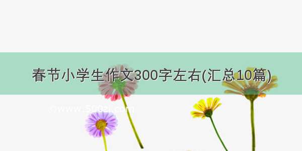 春节小学生作文300字左右(汇总10篇)