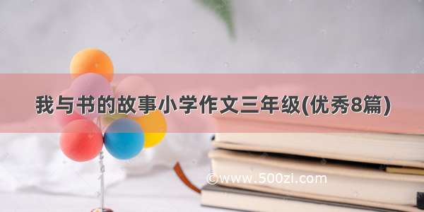 我与书的故事小学作文三年级(优秀8篇)