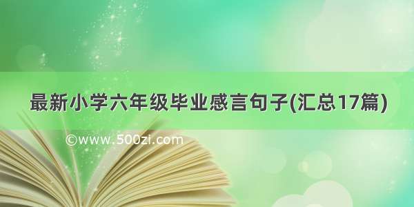 最新小学六年级毕业感言句子(汇总17篇)