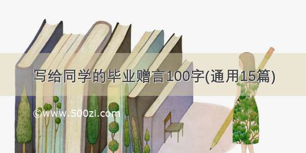 写给同学的毕业赠言100字(通用15篇)