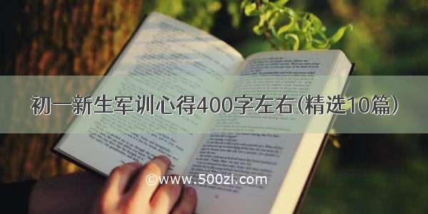 初一新生军训心得400字左右(精选10篇)