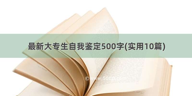 最新大专生自我鉴定500字(实用10篇)