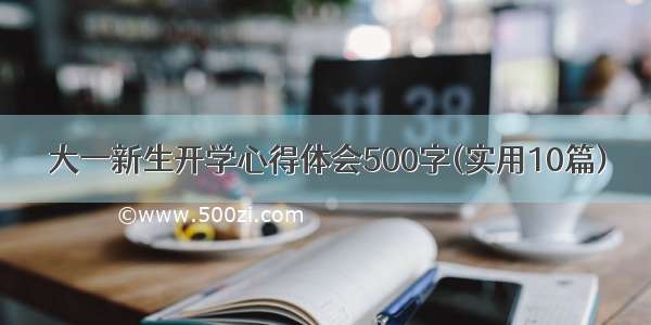 大一新生开学心得体会500字(实用10篇)