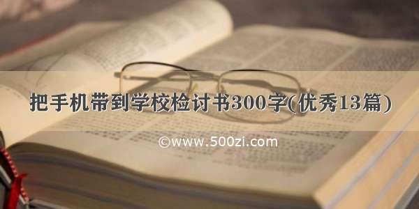 把手机带到学校检讨书300字(优秀13篇)