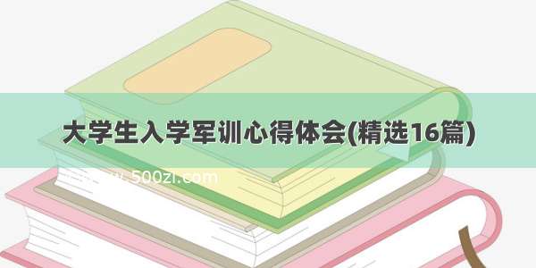 大学生入学军训心得体会(精选16篇)