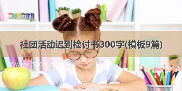 社团活动迟到检讨书300字(模板9篇)