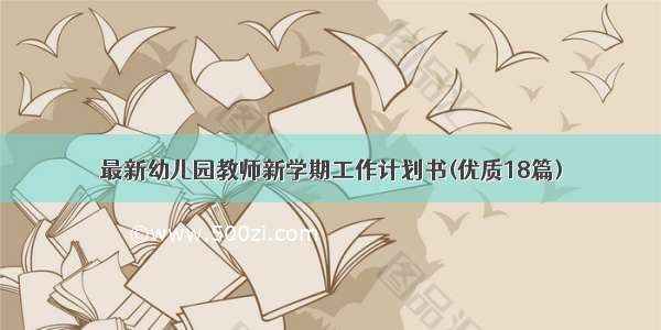 最新幼儿园教师新学期工作计划书(优质18篇)