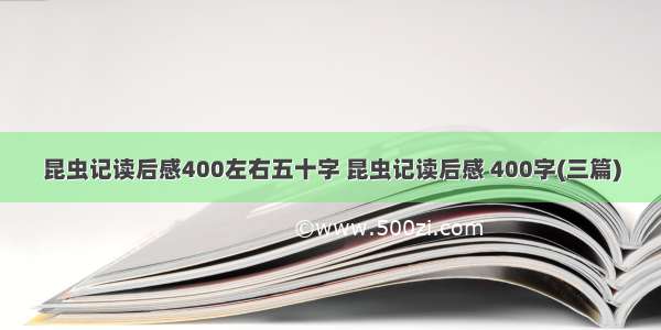 昆虫记读后感400左右五十字 昆虫记读后感 400字(三篇)