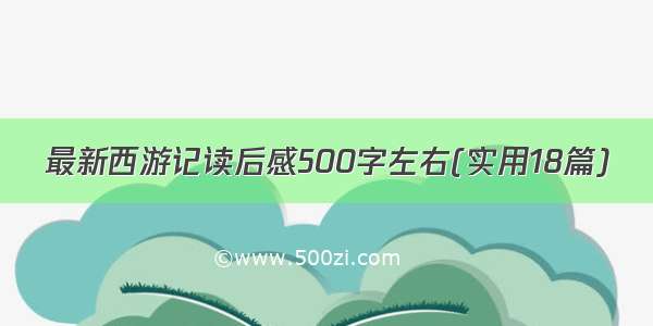 最新西游记读后感500字左右(实用18篇)