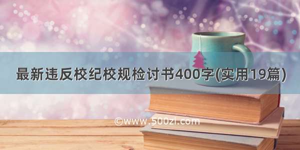 最新违反校纪校规检讨书400字(实用19篇)