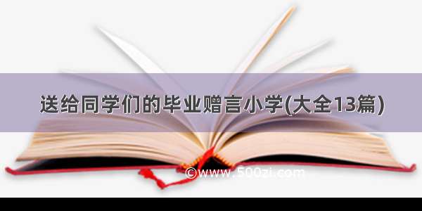 送给同学们的毕业赠言小学(大全13篇)