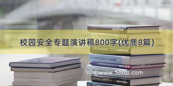 校园安全专题演讲稿800字(优质8篇)