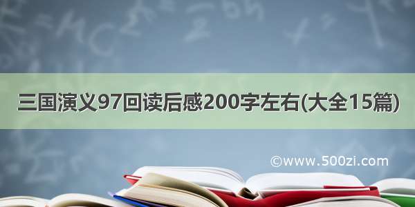 三国演义97回读后感200字左右(大全15篇)