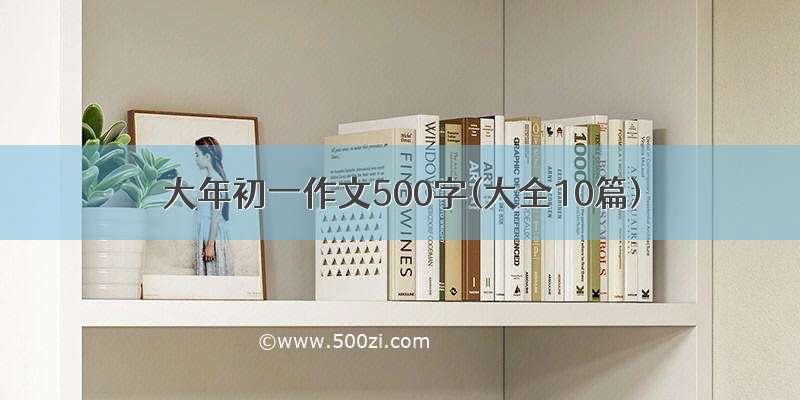 大年初一作文500字(大全10篇)