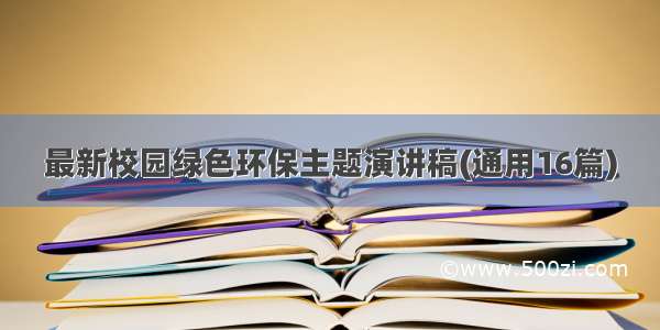 最新校园绿色环保主题演讲稿(通用16篇)