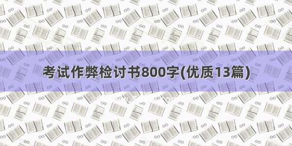 考试作弊检讨书800字(优质13篇)