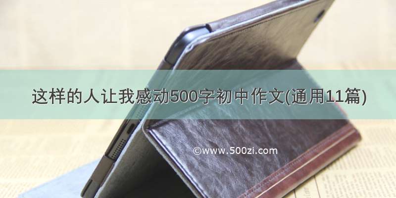 这样的人让我感动500字初中作文(通用11篇)