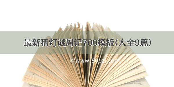 最新猜灯谜周记700模板(大全9篇)