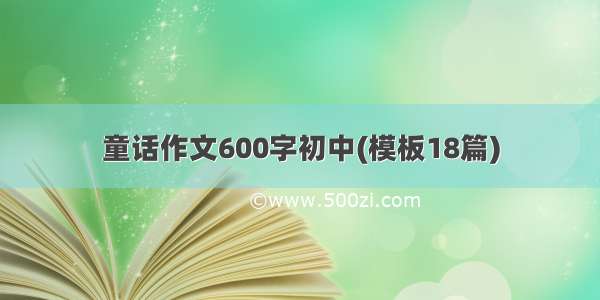 童话作文600字初中(模板18篇)