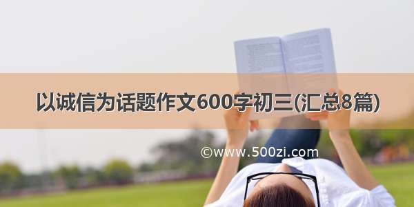 以诚信为话题作文600字初三(汇总8篇)