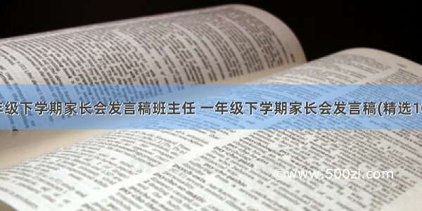 一年级下学期家长会发言稿班主任 一年级下学期家长会发言稿(精选10篇)