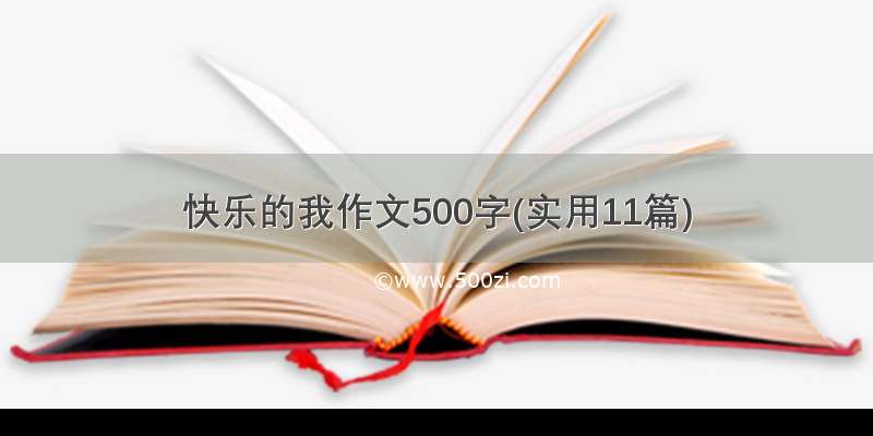 快乐的我作文500字(实用11篇)