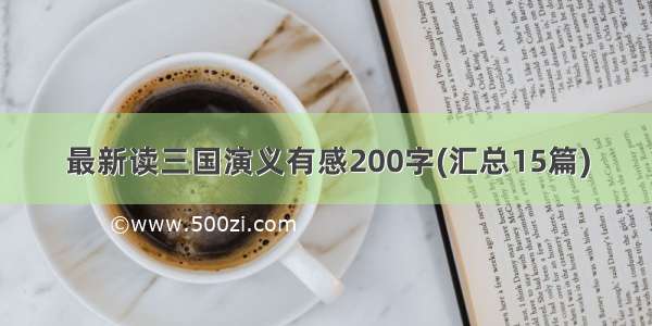 最新读三国演义有感200字(汇总15篇)