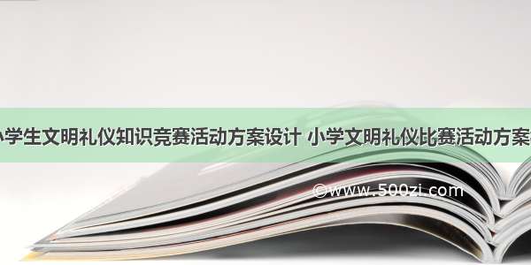 中小学生文明礼仪知识竞赛活动方案设计 小学文明礼仪比赛活动方案模板