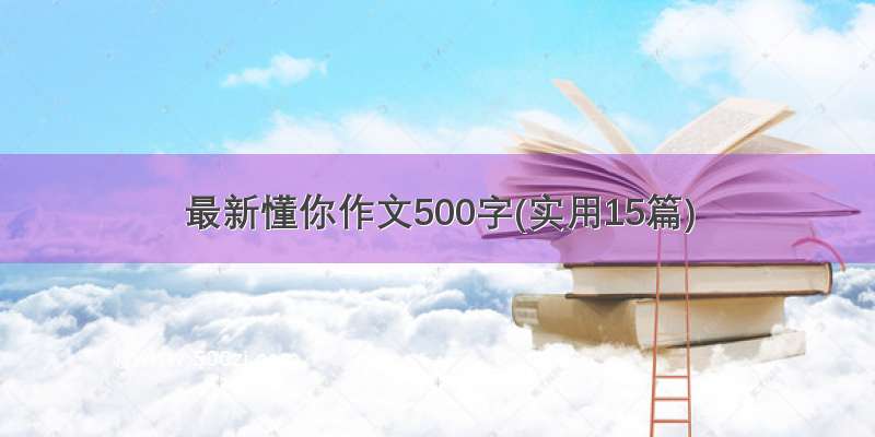 最新懂你作文500字(实用15篇)