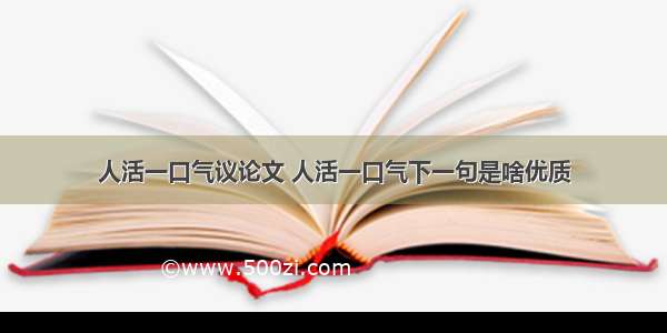 人活一口气议论文 人活一口气下一句是啥优质