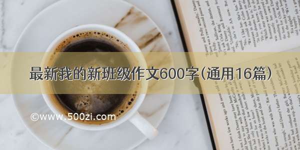 最新我的新班级作文600字(通用16篇)