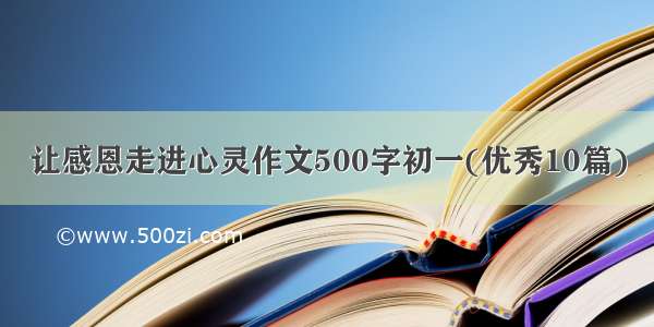 让感恩走进心灵作文500字初一(优秀10篇)