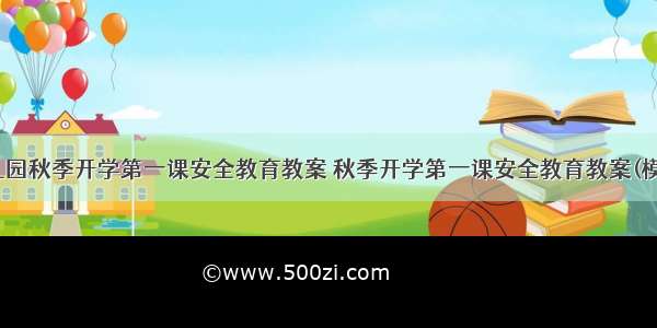 最新幼儿园秋季开学第一课安全教育教案 秋季开学第一课安全教育教案(模板14篇)