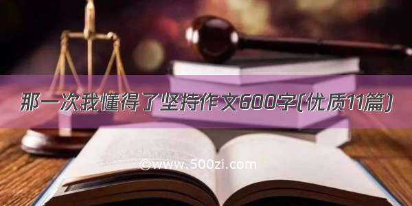 那一次我懂得了坚持作文600字(优质11篇)