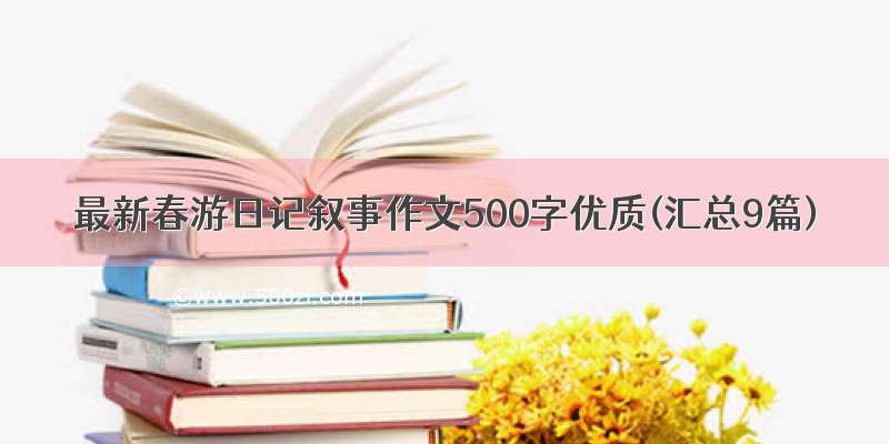 最新春游日记叙事作文500字优质(汇总9篇)